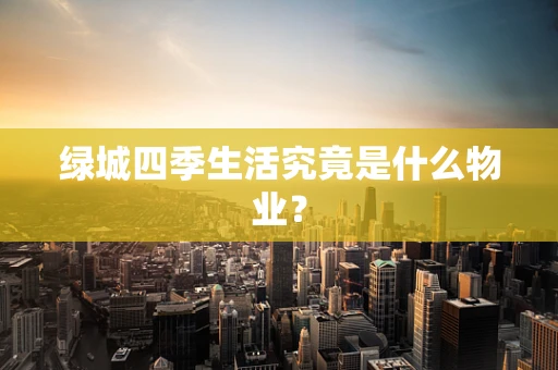 绿城四季生活究竟是什么物业？