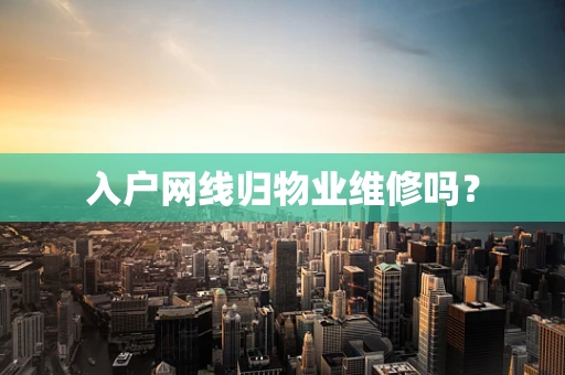 入户网线归物业维修吗？
