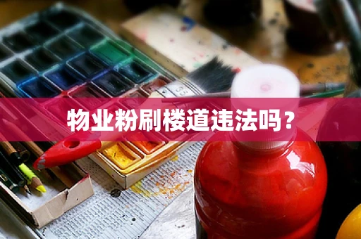 物业粉刷楼道违法吗？