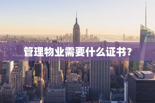 管理物业需要什么证书？