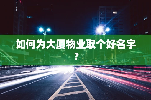 如何为大厦物业取个好名字？