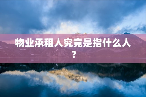 物业承租人究竟是指什么人？