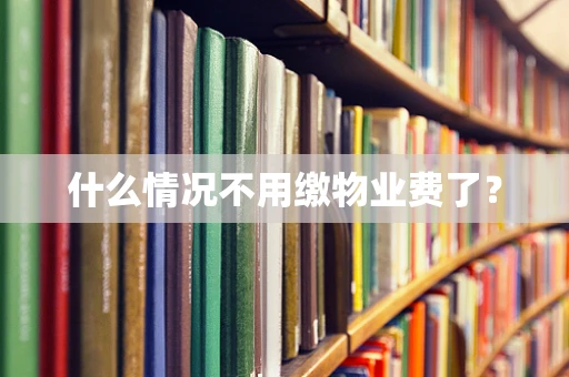 什么情况不用缴物业费了？
