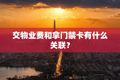 交物业费和拿门禁卡有什么关联？