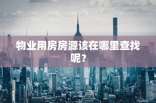 物业用房房源该在哪里查找呢？