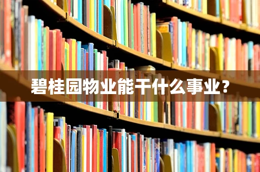 碧桂园物业能干什么事业？