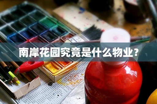 南岸花园究竟是什么物业？