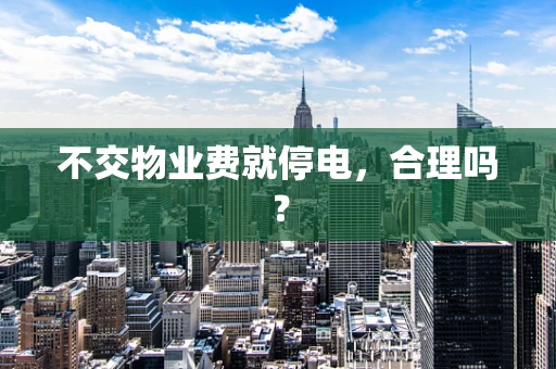 不交物业费就停电，合理吗？