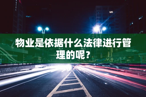 物业是依据什么法律进行管理的呢？