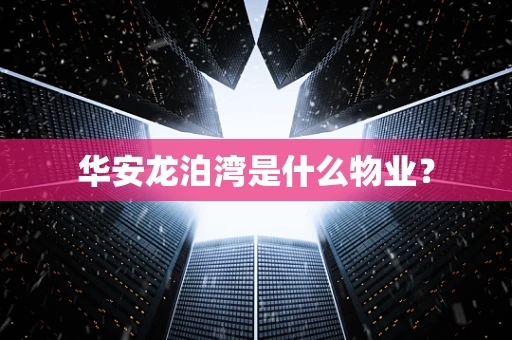 华安龙泊湾是什么物业？