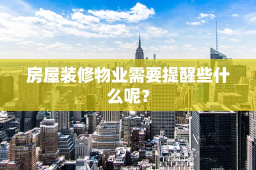 房屋装修物业需要提醒些什么呢？