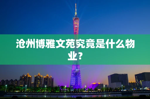 沧州博雅文苑究竟是什么物业？