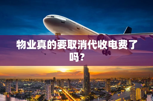 物业真的要取消代收电费了吗？