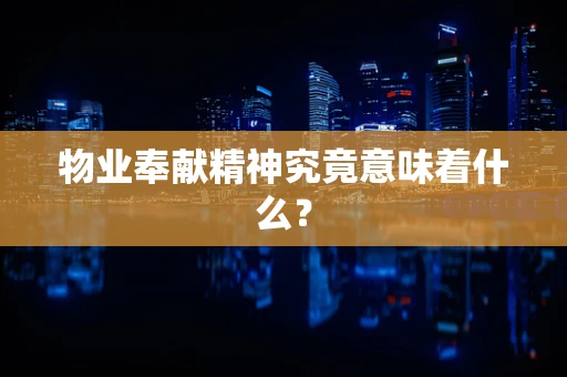 物业奉献精神究竟意味着什么？
