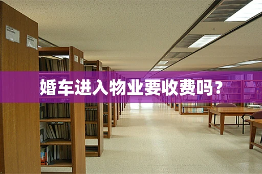 婚车进入物业要收费吗？