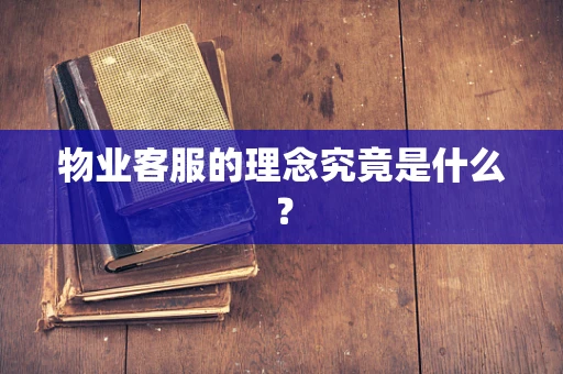 物业客服的理念究竟是什么？