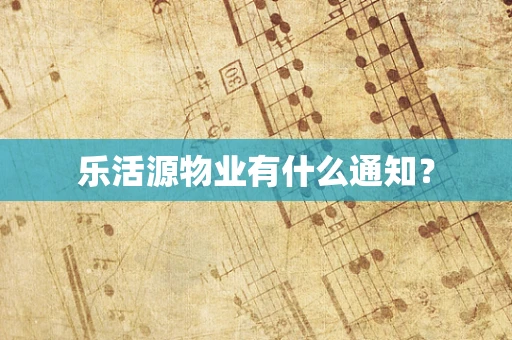 乐活源物业有什么通知？