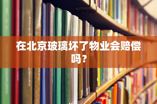 在北京玻璃坏了物业会赔偿吗？
