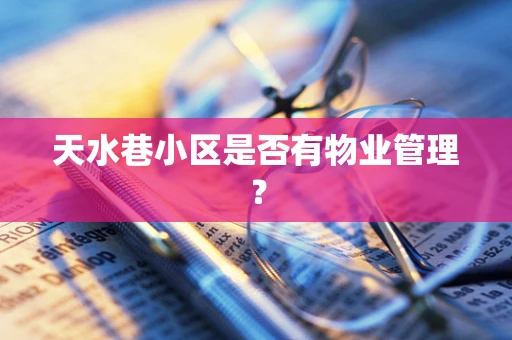 天水巷小区是否有物业管理？
