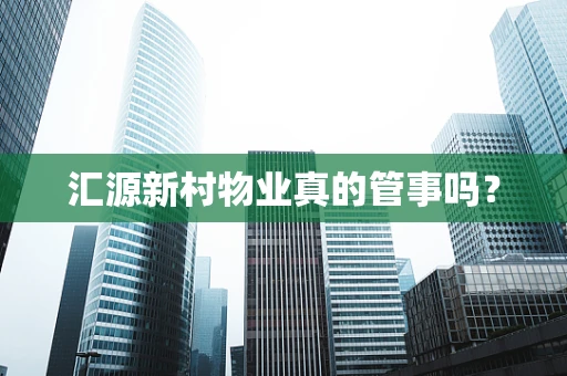 汇源新村物业真的管事吗？