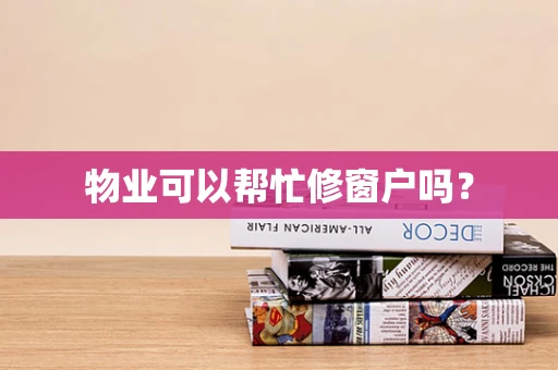 物业可以帮忙修窗户吗？