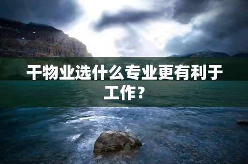 干物业选什么专业更有利于工作？