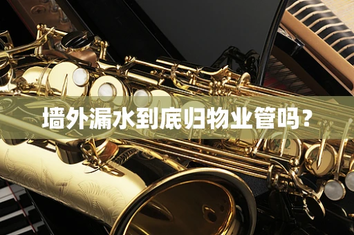 墙外漏水到底归物业管吗？