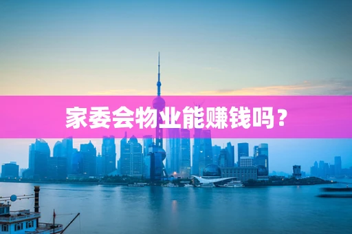 家委会物业能赚钱吗？