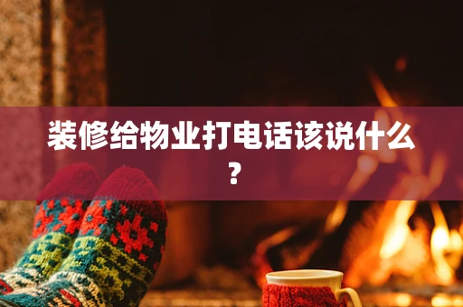装修给物业打电话该说什么？