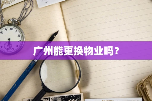 广州能更换物业吗？