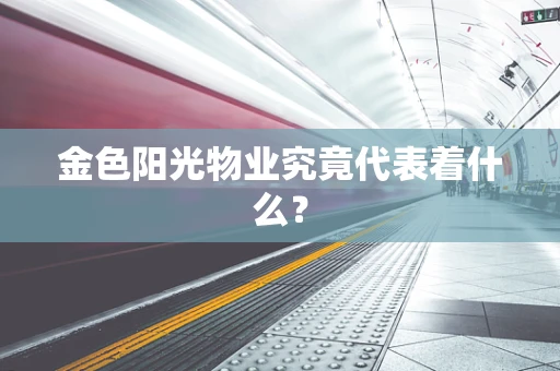 金色阳光物业究竟代表着什么？