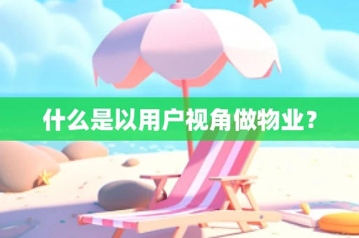 什么是以用户视角做物业？