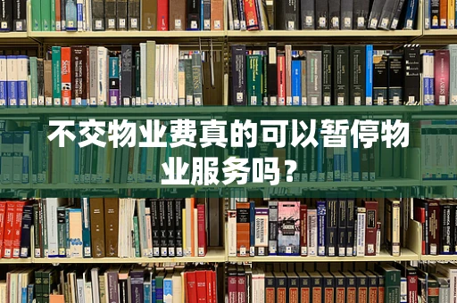 不交物业费真的可以暂停物业服务吗？
