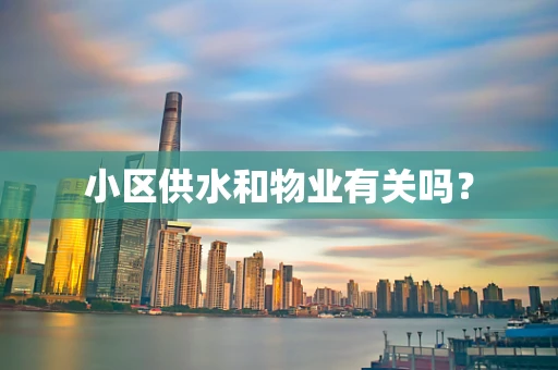 小区供水和物业有关吗？