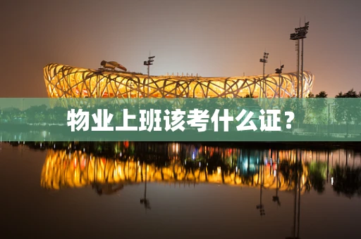 物业上班该考什么证？