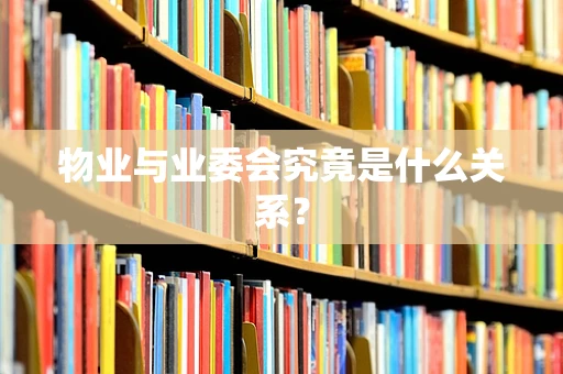 物业与业委会究竟是什么关系？