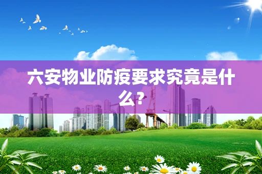 六安物业防疫要求究竟是什么？