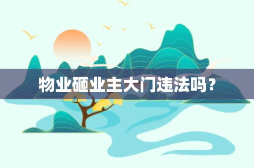 物业砸业主大门违法吗？