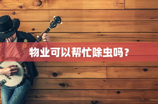 物业可以帮忙除虫吗？