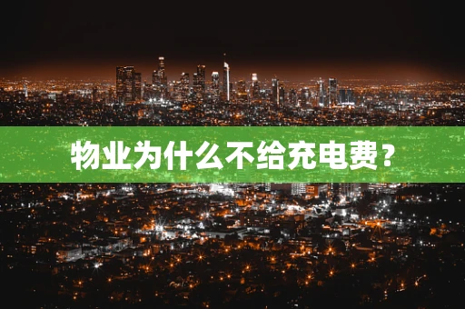 物业为什么不给充电费？