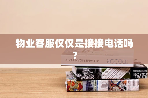 物业客服仅仅是接接电话吗？