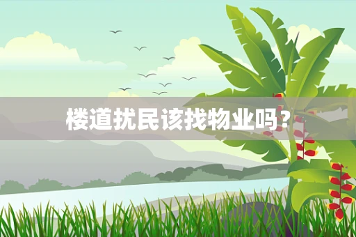 楼道扰民该找物业吗？