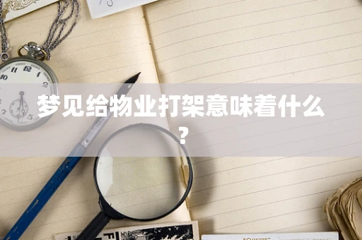 梦见给物业打架意味着什么？