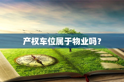 产权车位属于物业吗？