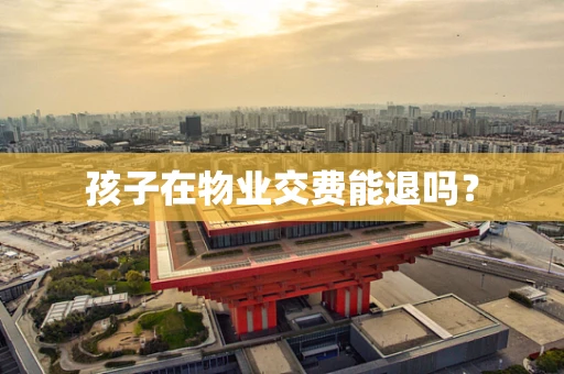 孩子在物业交费能退吗？