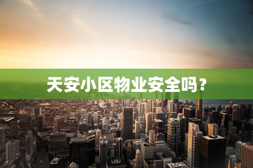 天安小区物业安全吗？