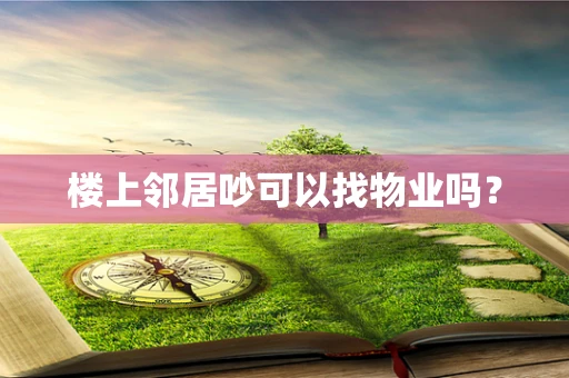楼上邻居吵可以找物业吗？