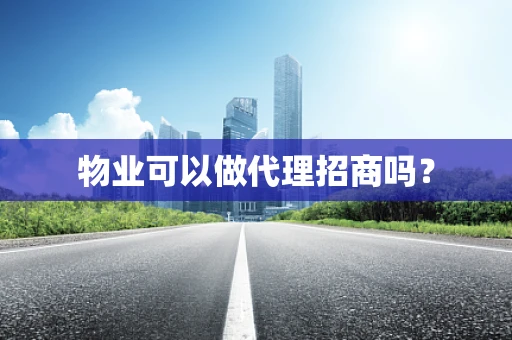 物业可以做代理招商吗？