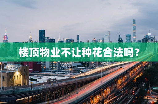楼顶物业不让种花合法吗？