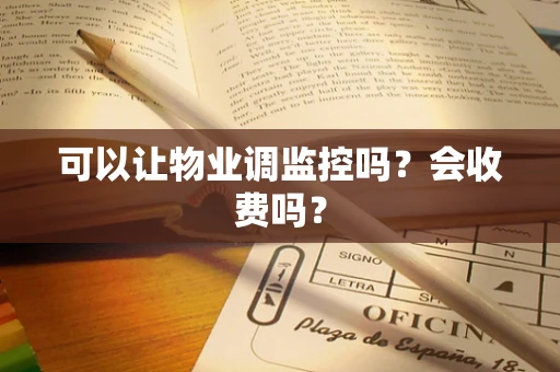 可以让物业调监控吗？会收费吗？